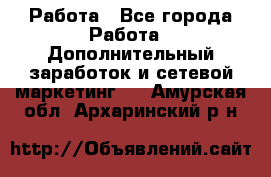 Работа - Все города Работа » Дополнительный заработок и сетевой маркетинг   . Амурская обл.,Архаринский р-н